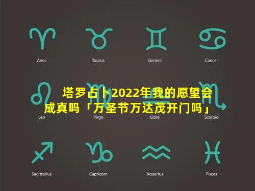 塔罗占卜2022年我的愿望会成真吗「万圣节万达茂开门吗」