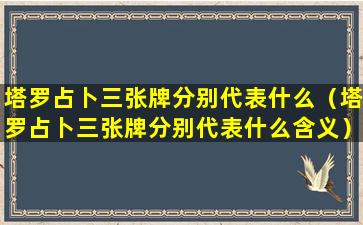 塔罗占卜三张牌分别代表什么（塔罗占卜三张牌分别代表什么含义）