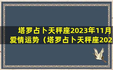 塔罗占卜天秤座2023年11月爱情运势（塔罗占卜天秤座2023年11月爱情运势怎么样）