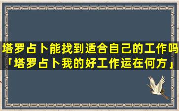 塔罗占卜能找到适合自己的工作吗「塔罗占卜我的好工作运在何方」