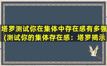 塔罗测试你在集体中存在感有多强(测试你的集体存在感：塔罗揭示你在群体中的地位)