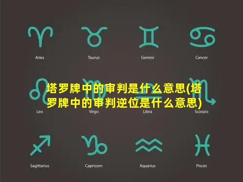 塔罗牌中的审判是什么意思(塔罗牌中的审判逆位是什么意思)