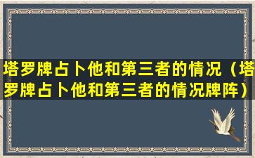 塔罗牌占卜他和第三者的情况（塔罗牌占卜他和第三者的情况牌阵）