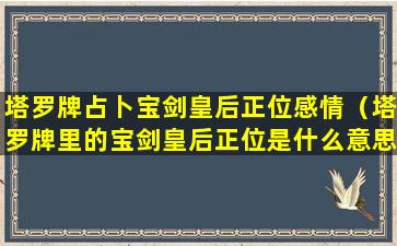 塔罗牌占卜宝剑皇后正位感情（塔罗牌里的宝剑皇后正位是什么意思）