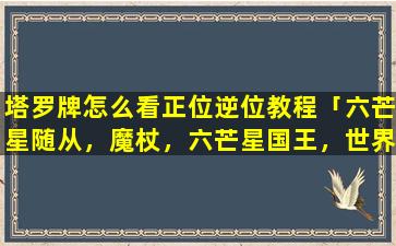 塔罗牌怎么看正位逆位教程「六芒星随从，魔杖，六芒星国王，世界，圣杯塔罗牌释义」