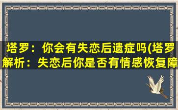 塔罗：你会有失恋后遗症吗(塔罗解析：失恋后你是否有情感恢复障碍？)