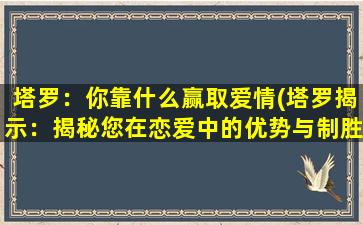 塔罗：你靠什么赢取爱情(塔罗揭示：揭秘您在恋爱中的优势与制胜法则)