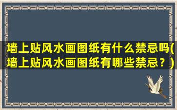 墙上贴风水画图纸有什么禁忌吗(墙上贴风水画图纸有哪些禁忌？)