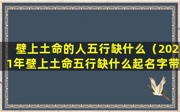 壁上土命的人五行缺什么（2021年壁上土命五行缺什么起名字带什么）