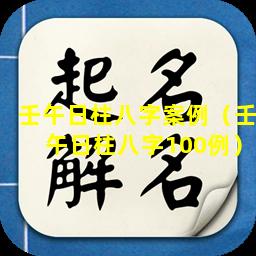 壬午日柱八字案例（壬午日柱八字100例）