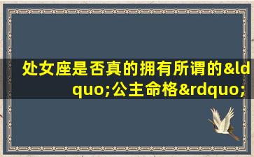 处女座是否真的拥有所谓的“公主命格”