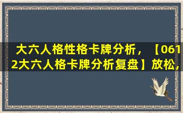 大六人格性格卡牌分析，【0612大六人格卡牌分析复盘】放松,等风过耳扑面