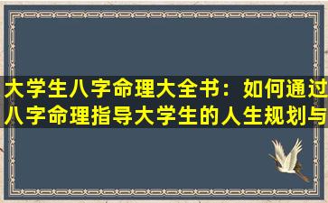 大学生八字命理大全书：如何通过八字命理指导大学生的人生规划与职业选择