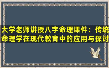 大学老师讲授八字命理课件：传统命理学在现代教育中的应用与探讨