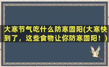 大寒节气吃什么防寒固阳(大寒快到了，这些食物让你防寒固阳！)