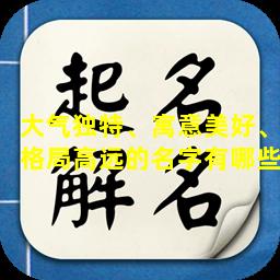 大气独特、寓意美好、格局高远的名字有哪些