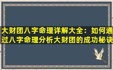 大财团八字命理详解大全：如何通过八字命理分析大财团的成功秘诀