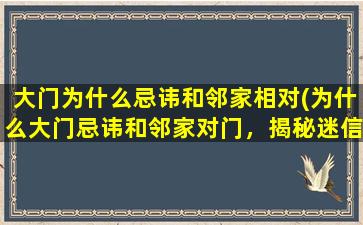 大门为什么忌讳和邻家相对(为什么大门忌讳和邻家对门，揭秘迷信背后的文化传承)