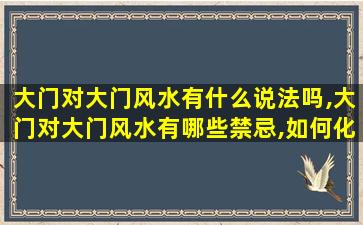 大门对大门风水有什么说法吗,大门对大门风水有哪些禁忌,如何化解