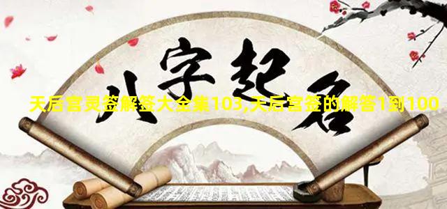 天后宫灵签解签大全集103,天后宫签的解答1到100