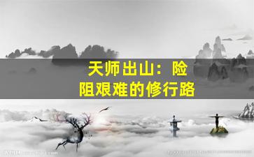 天师出山：险阻艰难的修行路