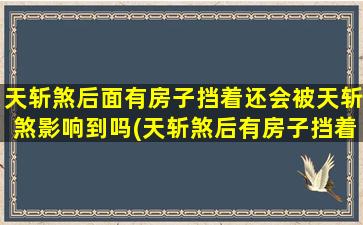 天斩煞后面有房子挡着还会被天斩煞影响到吗(天斩煞后有房子挡着，依然风平浪静？)