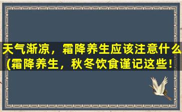 天气渐凉，霜降养生应该注意什么(霜降养生，秋冬饮食谨记这些！)