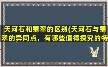 天河石和翡翠的区别(天河石与翡翠的异同点，有哪些值得探究的特点)