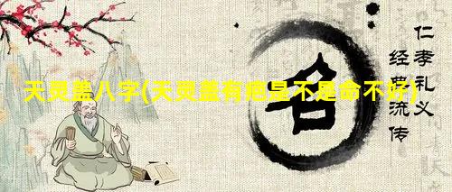 天灵盖八字(天灵盖有疤是不是命不好)