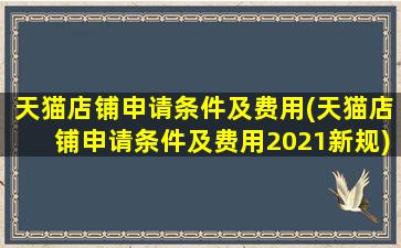 天猫店铺申请条件及费用(天猫店铺申请条件及费用2021新规)