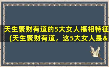 天生聚财有道的5大女人福相特征(天生聚财有道，这5大女人是“钱”途无量的福相达人！)