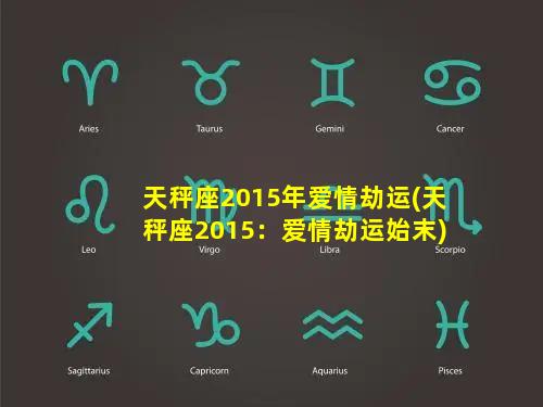 天秤座2015年爱情劫运(天秤座2015：爱情劫运始末)