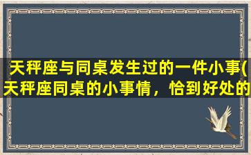 天秤座与同桌发生过的一件小事(天秤座同桌的小事情，恰到好处的缘分)