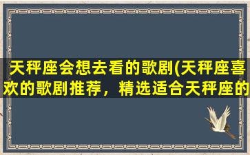 天秤座会想去看的歌剧(天秤座喜欢的歌剧推荐，精选适合天秤座的经典歌剧作品)