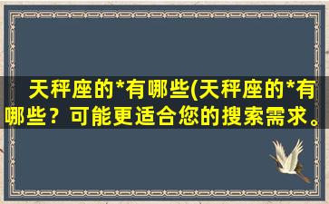 天秤座的*有哪些(天秤座的*有哪些？可能更适合您的搜索需求。)