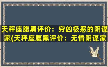 天秤座腹黑评价：穷凶极恶的阴谋家(天秤座腹黑评价：无情阴谋家统领下的暗黑势力！)