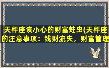 天秤座该小心的财富蛀虫(天秤座的注意事项：钱财流失，财富管理方案分享！)