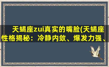 天蝎座zui真实的嘴脸(天蝎座性格揭秘：冷静内敛、爆发力强、善于保守秘密)