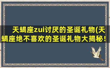 天蝎座zui讨厌的圣诞礼物(天蝎座绝不喜欢的圣诞礼物大揭秘！)