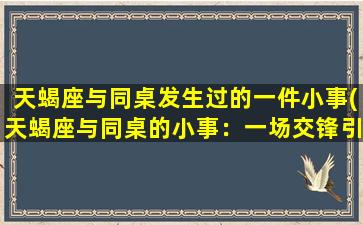 天蝎座与同桌发生过的一件小事(天蝎座与同桌的小事：一场交锋引发的情感纠葛)