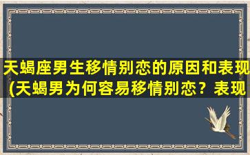 天蝎座男生移情别恋的原因和表现(天蝎男为何容易移情别恋？表现有哪些？)