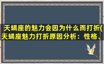 天蝎座的魅力会因为什么而打折(天蝎座魅力打折原因分析：性格、人缘、情感等问题)