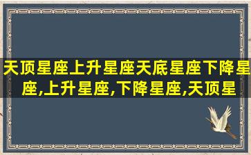 天顶星座上升星座天底星座下降星座,上升星座,下降星座,天顶星座,天底星座什么意思