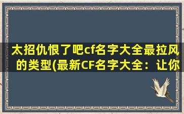 太招仇恨了吧cf名字大全最拉风的类型(最新CF名字大全：让你成为最拉风的玩家！)