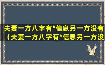 夫妻一方八字有*信息另一方没有（夫妻一方八字有*信息另一方没有怎么回事）