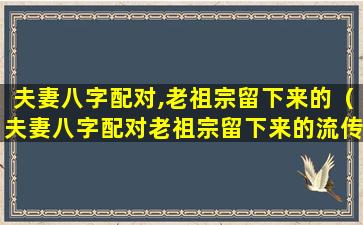 夫妻八字配对,老祖宗留下来的（夫妻八字配对老祖宗留下来的流传至今92年属鸡婚配）