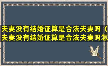 夫妻没有结婚证算是合法夫妻吗（夫妻没有结婚证算是合法夫妻吗怎么办）