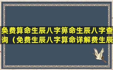 奂费算命生辰八字箅命生辰八字查询（免费生辰八字算命详解费生辰八字算命zui准）