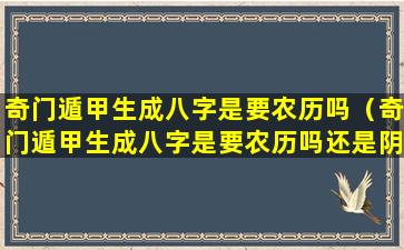 奇门遁甲生成八字是要农历吗（奇门遁甲生成八字是要农历吗还是阴历）