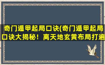 奇门遁甲起局口诀(奇门遁甲起局口诀大揭秘！离天地玄黄布局打遍天下无敌手！)